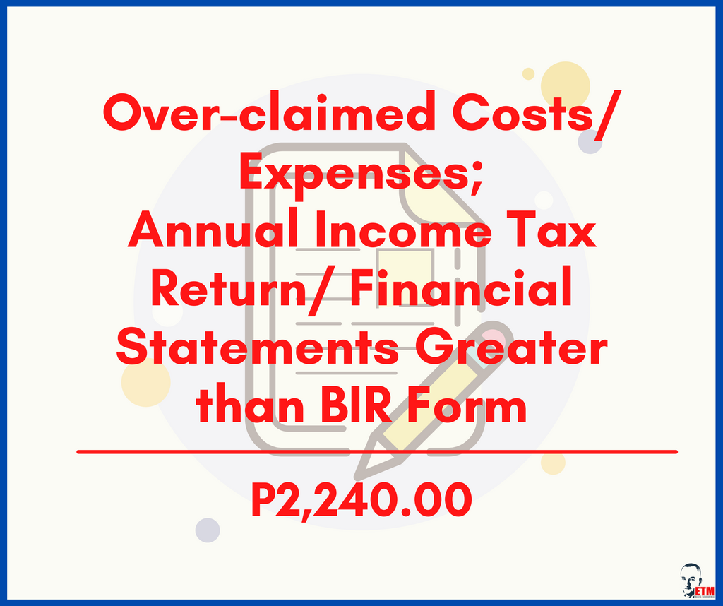 Over-claimed Costs/Expenses; Annual Income Tax Return/Financial Statements Greater than BIR Form