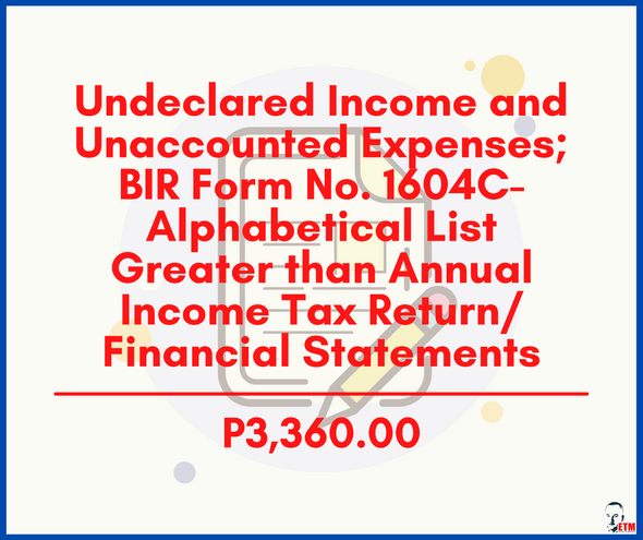 Undeclared Income and Unaccounted Expenses; BIR Form No. 1604C-Alphabetical List Greater Than Annual Income Ta Return/Financial Statements